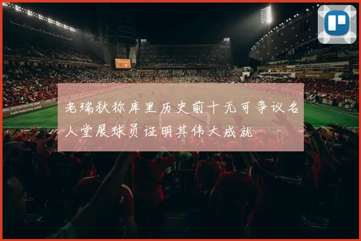 老瑞秋称库里历史前十无可争议名人堂展球员证明其伟大成就